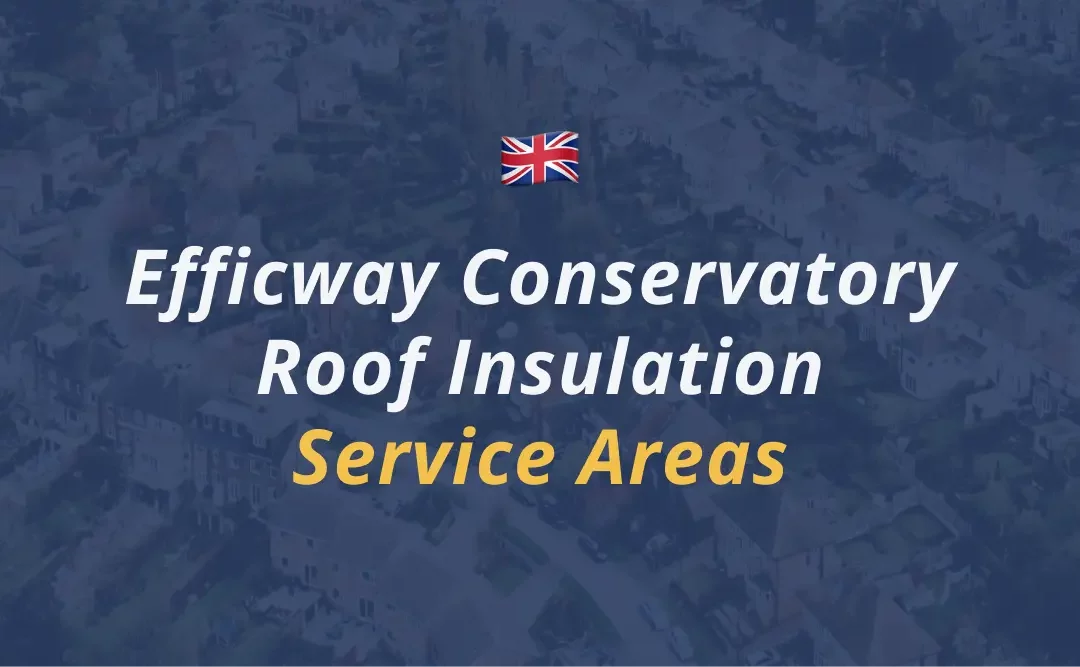 Explore 28 UK Areas Where Efficway Installs Insulated Conservatory Roof Panels